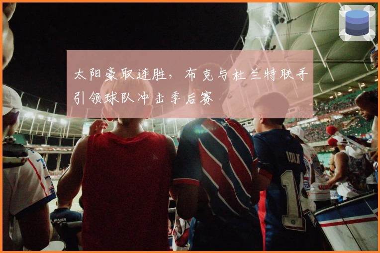 太阳豪取连胜，布克与杜兰特联手引领球队冲击季后赛