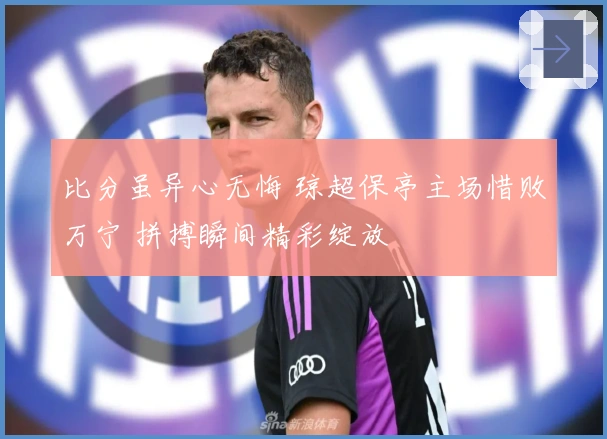 比分虽异心无悔 琼超保亭主场惜败万宁 拼搏瞬间精彩绽放