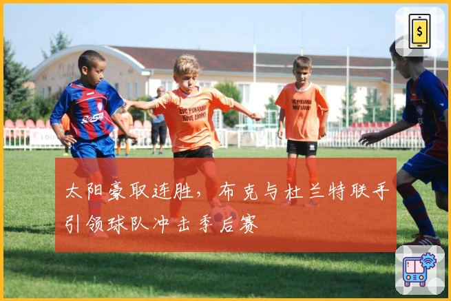 太阳豪取连胜，布克与杜兰特联手引领球队冲击季后赛