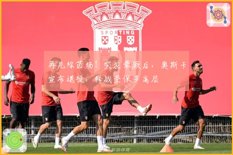 再见绿茵场！突发晕厥后，奥斯卡宣布退役，转战圣保罗高层