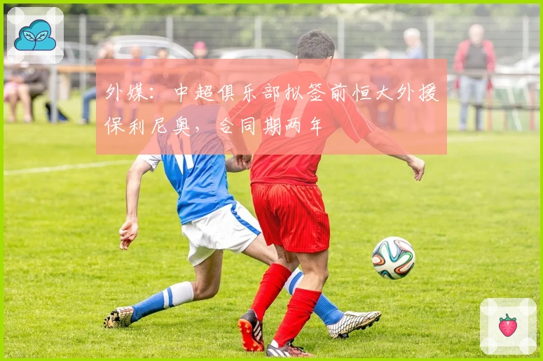 外媒：中超俱乐部拟签前恒大外援保利尼奥，合同期两年