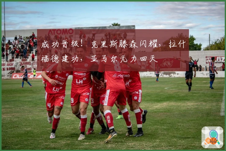 成功晋级！克里斯滕森闪耀，拉什福德建功，亚马尔无力回天
