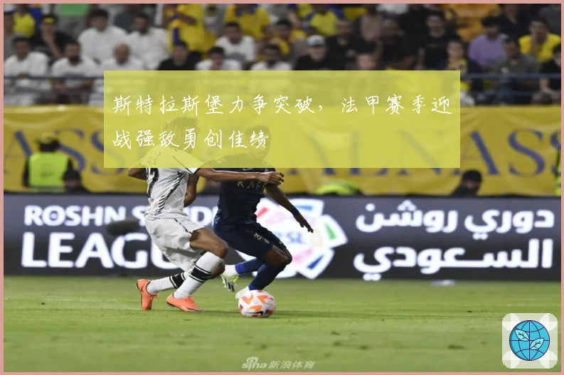斯特拉斯堡力争突破，法甲赛季迎战强敌勇创佳绩