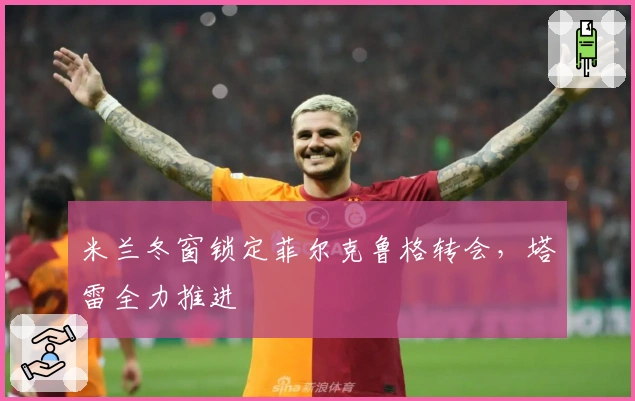 米兰冬窗锁定菲尔克鲁格转会，塔雷全力推进