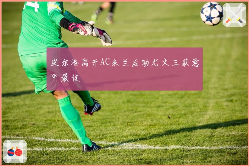 皮尔洛离开AC米兰后助尤文三获意甲最佳