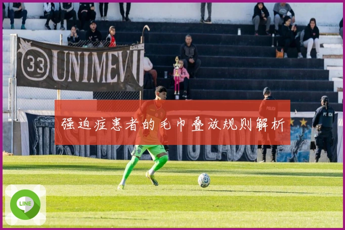 强迫症患者的毛巾叠放规则解析