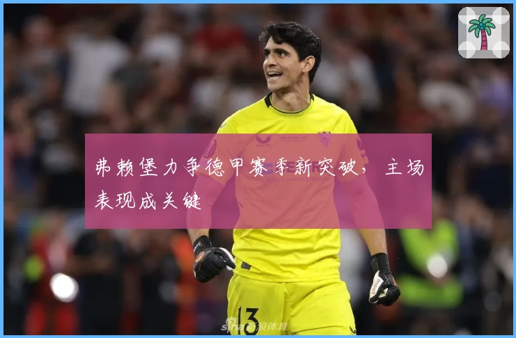 弗赖堡力争德甲赛季新突破，主场表现成关键